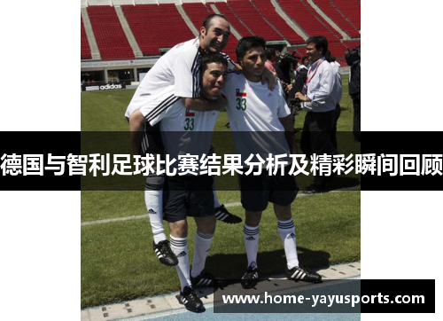 德国与智利足球比赛结果分析及精彩瞬间回顾